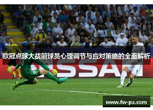 欧冠点球大战前球员心理调节与应对策略的全面解析