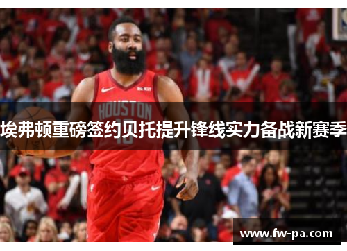 埃弗顿重磅签约贝托提升锋线实力备战新赛季