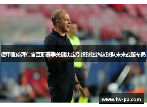 德甲重磅拜仁官宣新赛季关键决定引爆球迷热议球队未来战略布局