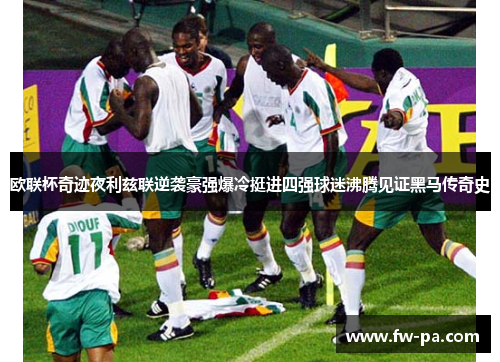 欧联杯奇迹夜利兹联逆袭豪强爆冷挺进四强球迷沸腾见证黑马传奇史