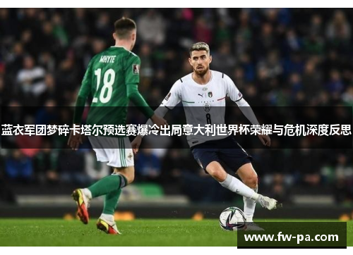 蓝衣军团梦碎卡塔尔预选赛爆冷出局意大利世界杯荣耀与危机深度反思