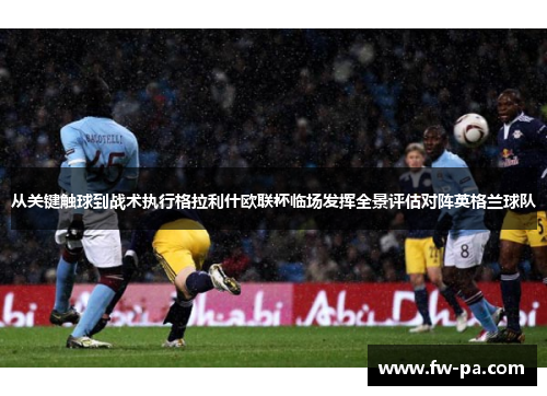 从关键触球到战术执行格拉利什欧联杯临场发挥全景评估对阵英格兰球队