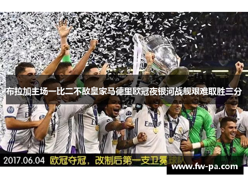 布拉加主场一比二不敌皇家马德里欧冠夜银河战舰艰难取胜三分