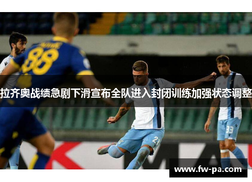 拉齐奥战绩急剧下滑宣布全队进入封闭训练加强状态调整