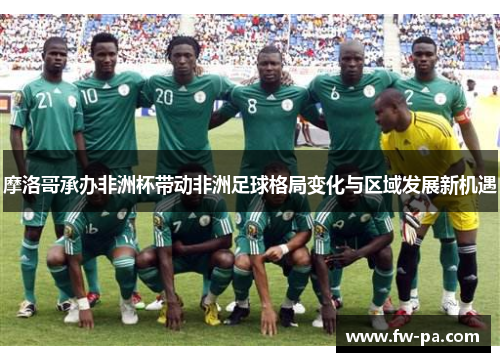 摩洛哥承办非洲杯带动非洲足球格局变化与区域发展新机遇