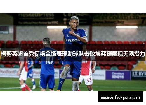 梅努英超首秀惊艳全场表现助球队击败埃弗顿展现无限潜力