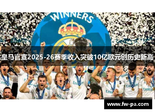 皇马官宣2025-26赛季收入突破10亿欧元创历史新高