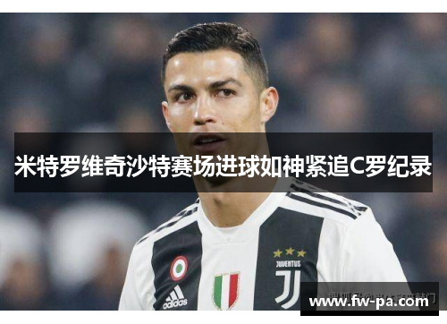 米特罗维奇沙特赛场进球如神紧追C罗纪录