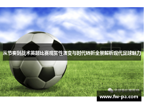 从节奏到战术英超比赛观赏性演变与时代转折全景解析现代足球魅力