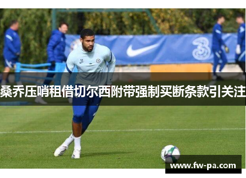 桑乔压哨租借切尔西附带强制买断条款引关注