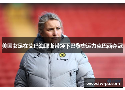 美国女足在艾玛海耶斯带领下巴黎奥运力克巴西夺冠