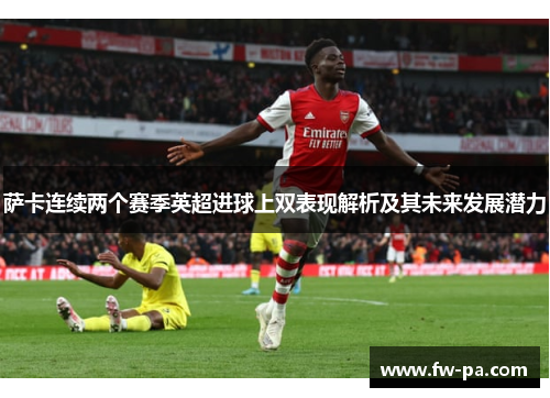 萨卡连续两个赛季英超进球上双表现解析及其未来发展潜力